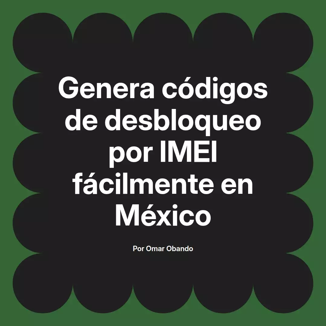 imagen destacada del post con un texto en el centro que dice Genera códigos de desbloqueo por IMEI fácilmente en México y abajo del texto aparece el nombre del autor Omar Obando