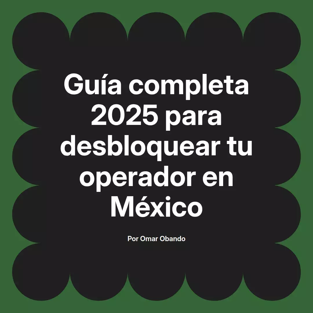 imagen destacada del post con un texto en el centro que dice Guía completa 2025 para desbloquear tu operador en México y abajo del texto aparece el nombre del autor Omar Obando