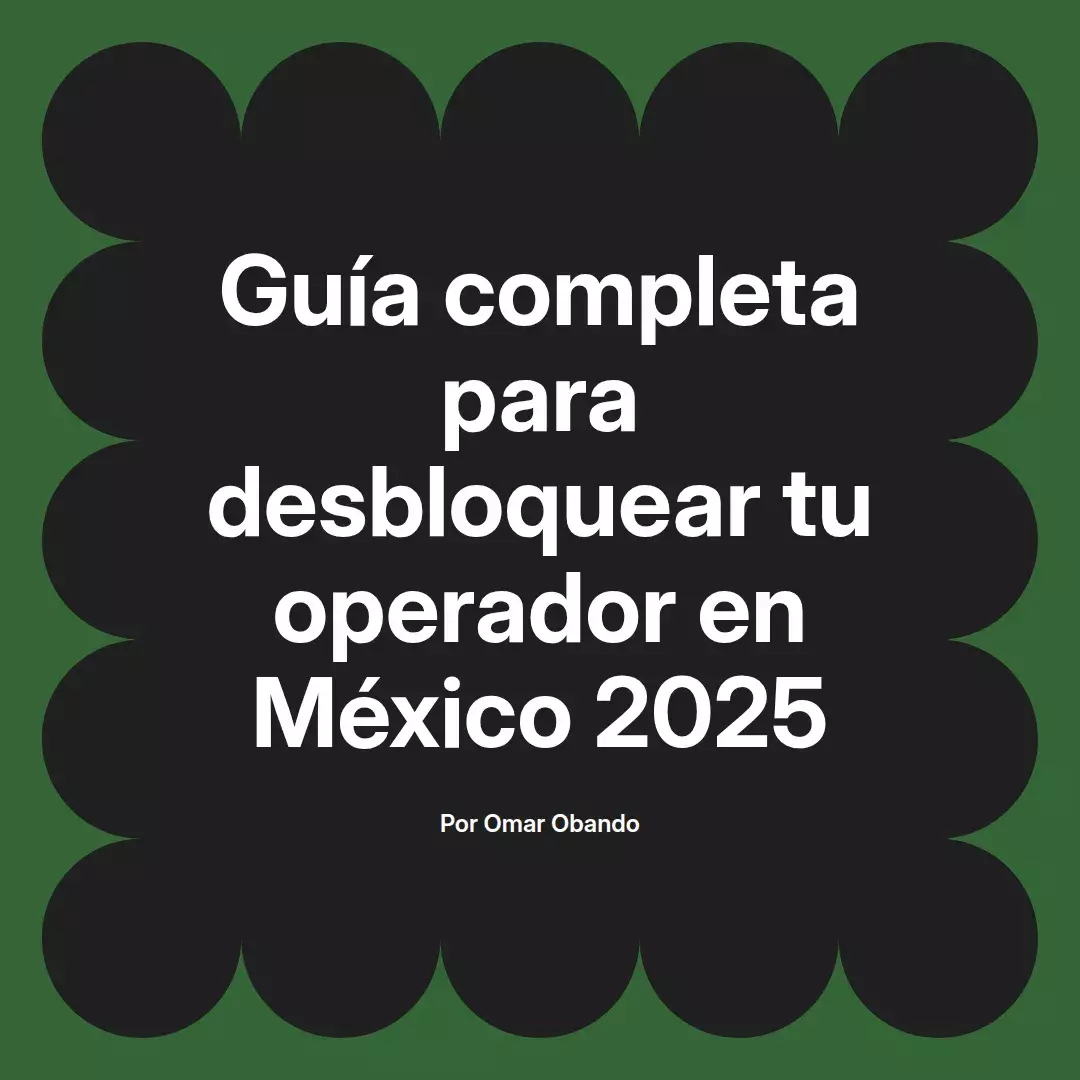 imagen destacada del post con un texto en el centro que dice Guía completa para desbloquear tu operador en México 2025 y abajo del texto aparece el nombre del autor Omar Obando