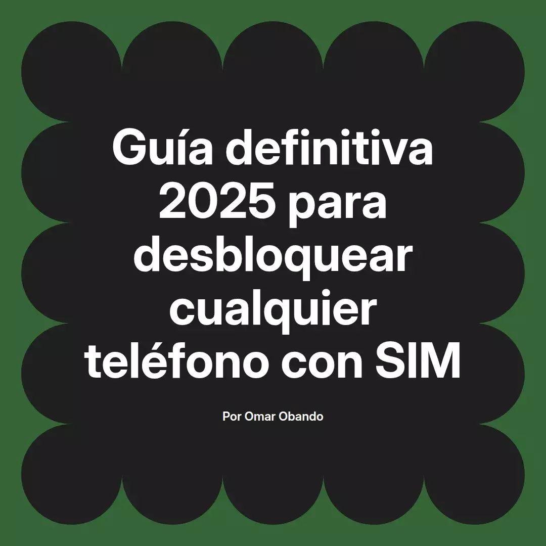 imagen destacada del post con un texto en el centro que dice Guía definitiva 2025 para desbloquear cualquier teléfono con SIM y abajo del texto aparece el nombre del autor Omar Obando
