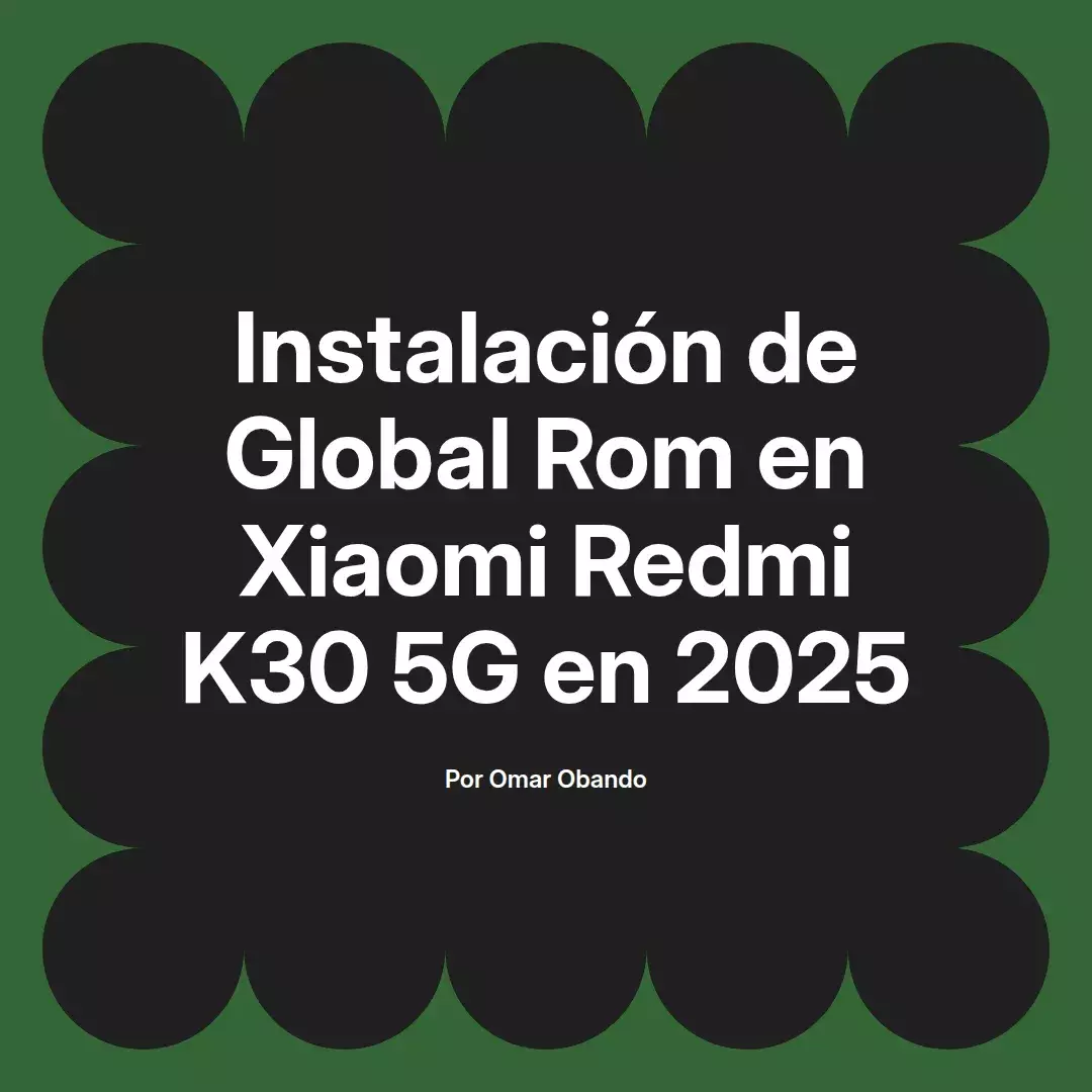 imagen destacada del post con un texto en el centro que dice Instalación de Global Rom en Xiaomi Redmi K30 5G en 2025 y abajo del texto aparece el nombre del autor Omar Obando