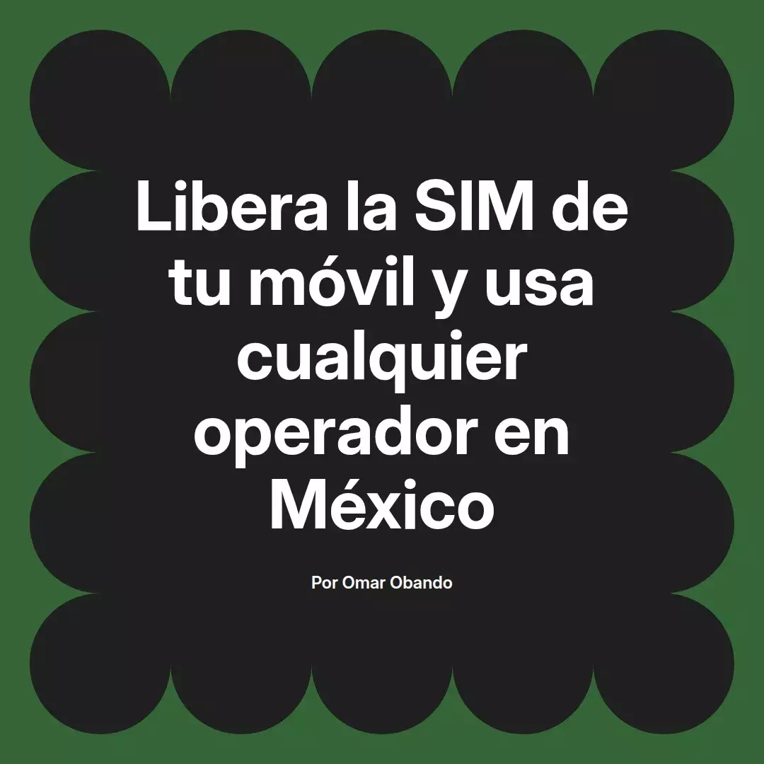 imagen destacada del post con un texto en el centro que dice Libera la SIM de tu móvil y usa cualquier operador en México y abajo del texto aparece el nombre del autor Omar Obando