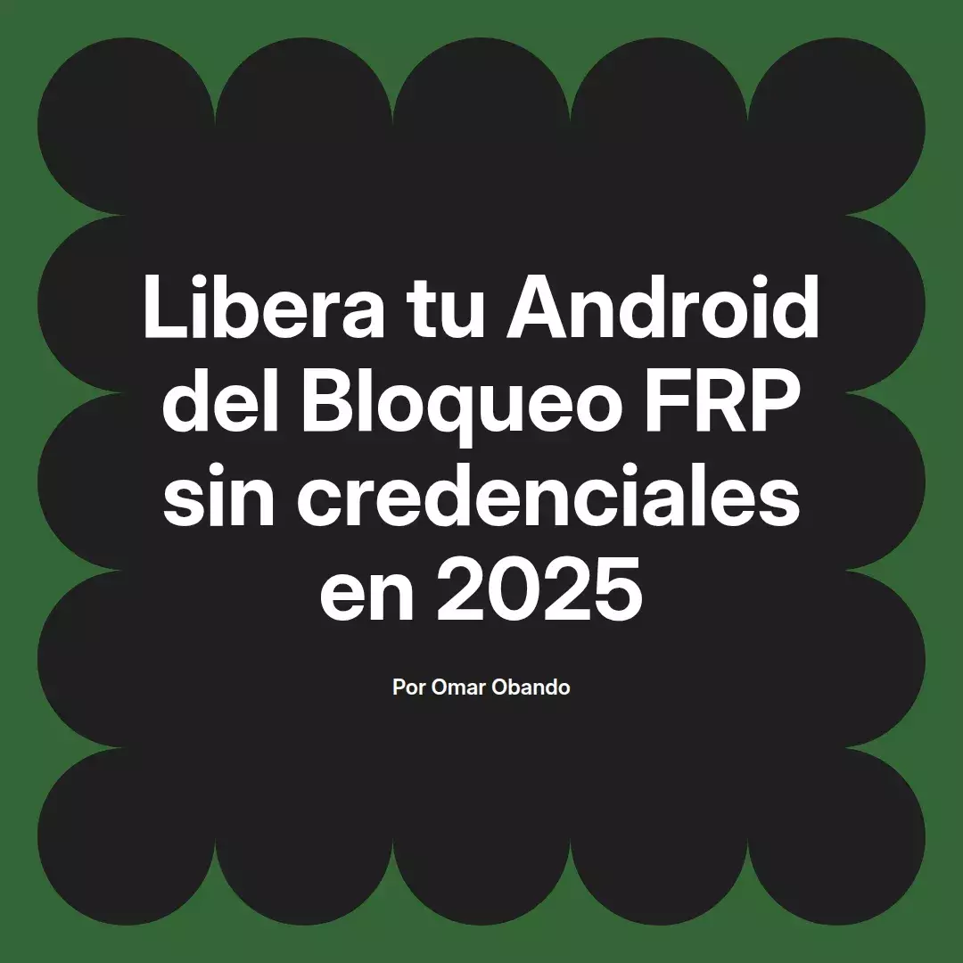 imagen destacada del post con un texto en el centro que dice Libera tu Android del Bloqueo FRP sin credenciales en 2025 y abajo del texto aparece el nombre del autor Omar Obando