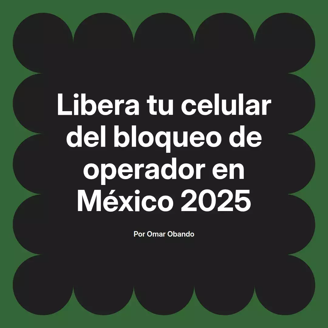imagen destacada del post con un texto en el centro que dice Libera tu celular del bloqueo de operador en México 2025 y abajo del texto aparece el nombre del autor Omar Obando