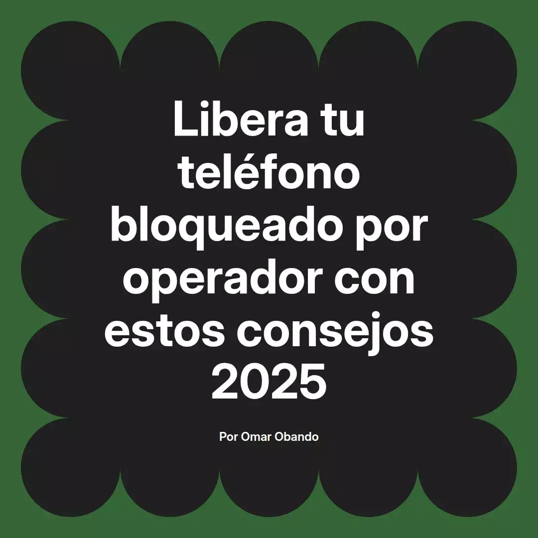 imagen destacada del post con un texto en el centro que dice Libera tu teléfono bloqueado por operador con estos consejos 2025 y abajo del texto aparece el nombre del autor Omar Obando