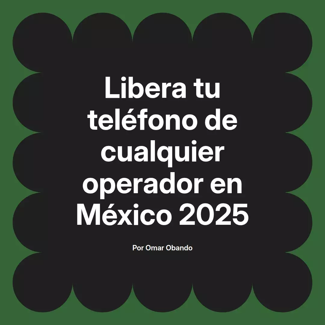 imagen destacada del post con un texto en el centro que dice Libera tu teléfono de cualquier operador en México 2025 y abajo del texto aparece el nombre del autor Omar Obando