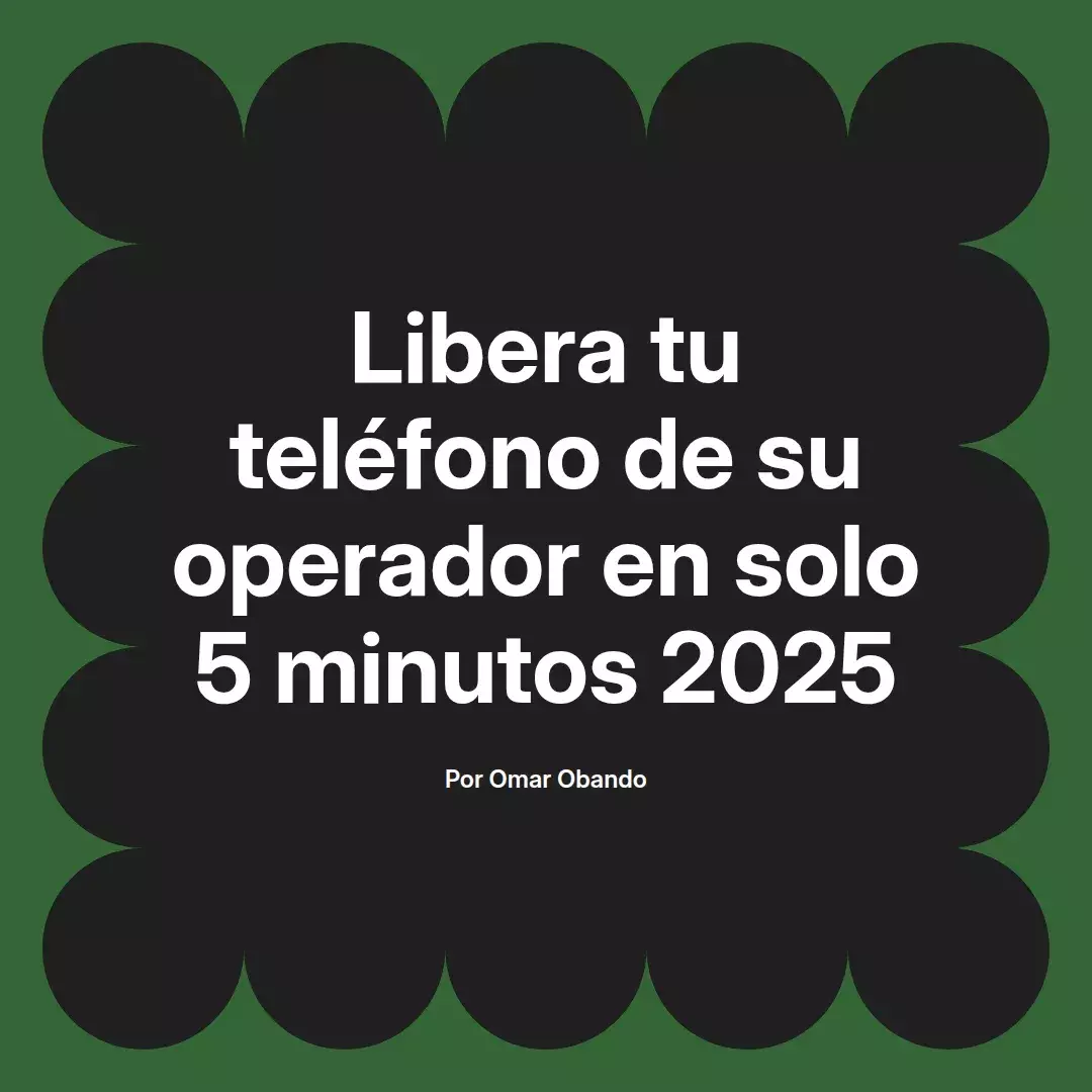 imagen destacada del post con un texto en el centro que dice Libera tu teléfono de su operador en solo 5 minutos 2025 y abajo del texto aparece el nombre del autor Omar Obando