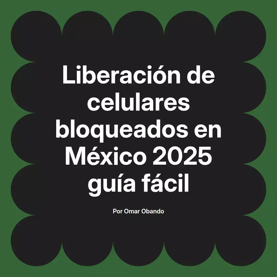 imagen destacada del post con un texto en el centro que dice Liberación de celulares bloqueados en México 2025 guía fácil y abajo del texto aparece el nombre del autor Omar Obando