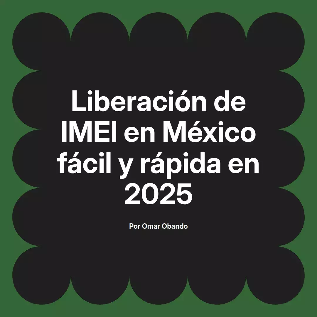 imagen destacada del post con un texto en el centro que dice Liberación de IMEI en México fácil y rápida en 2025 y abajo del texto aparece el nombre del autor Omar Obando