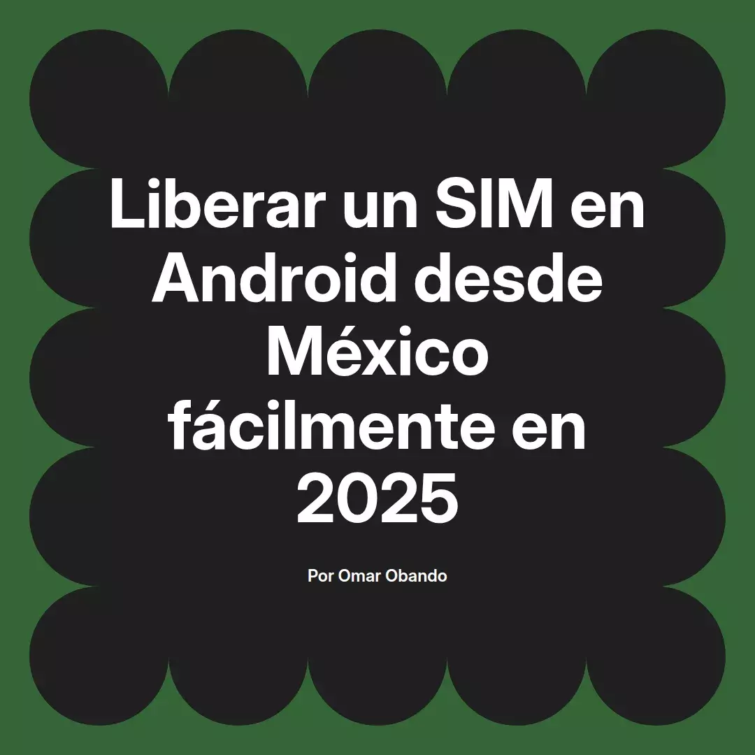 imagen destacada del post con un texto en el centro que dice Liberar un SIM en Android desde México fácilmente en 2025 y abajo del texto aparece el nombre del autor Omar Obando