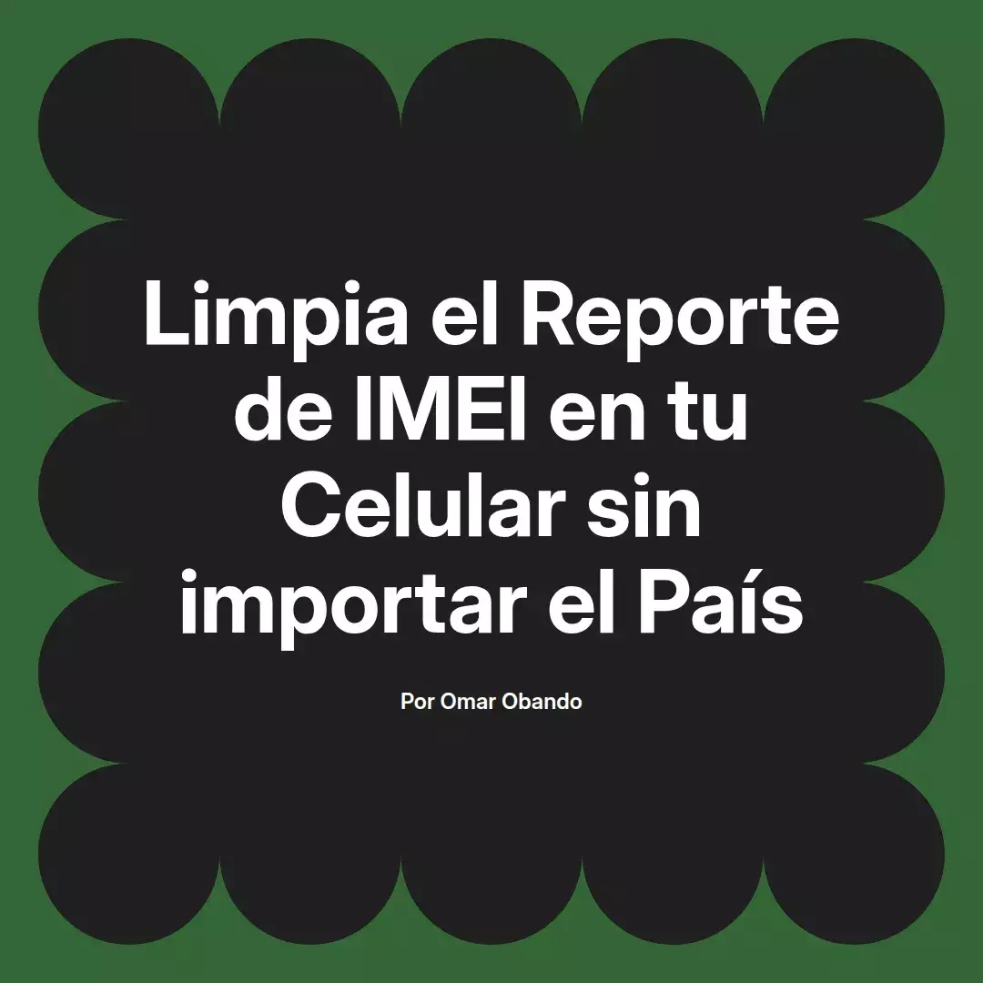 imagen destacada del post con un texto en el centro que dice Limpia el Reporte de IMEI en tu Celular sin importar el País y abajo del texto aparece el nombre del autor Omar Obando