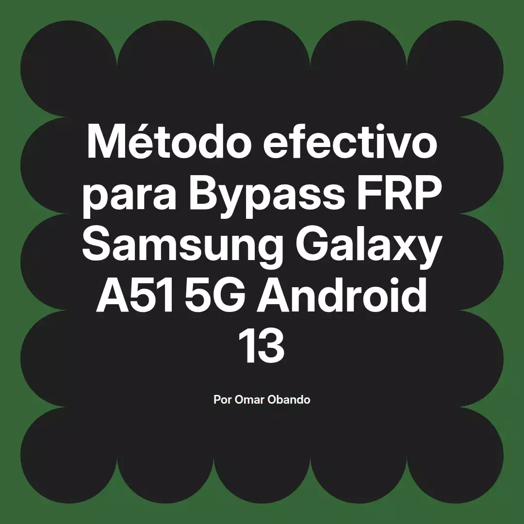 imagen destacada del post con un texto en el centro que dice Método efectivo para Bypass FRP Samsung Galaxy A51 5G Android 13 y abajo del texto aparece el nombre del autor Omar Obando