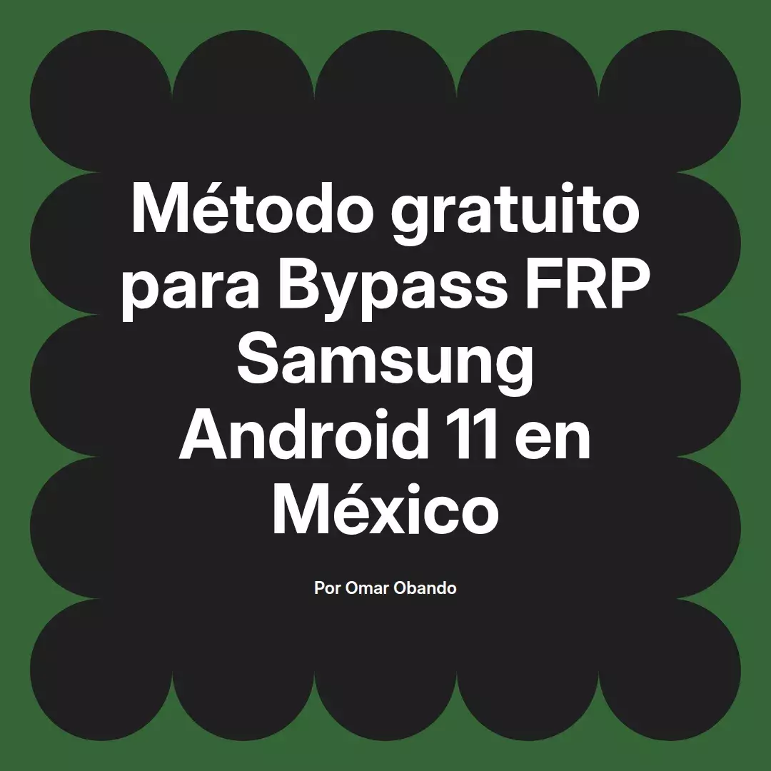 imagen destacada del post con un texto en el centro que dice Método gratuito para Bypass FRP Samsung Android 11 en México y abajo del texto aparece el nombre del autor Omar Obando