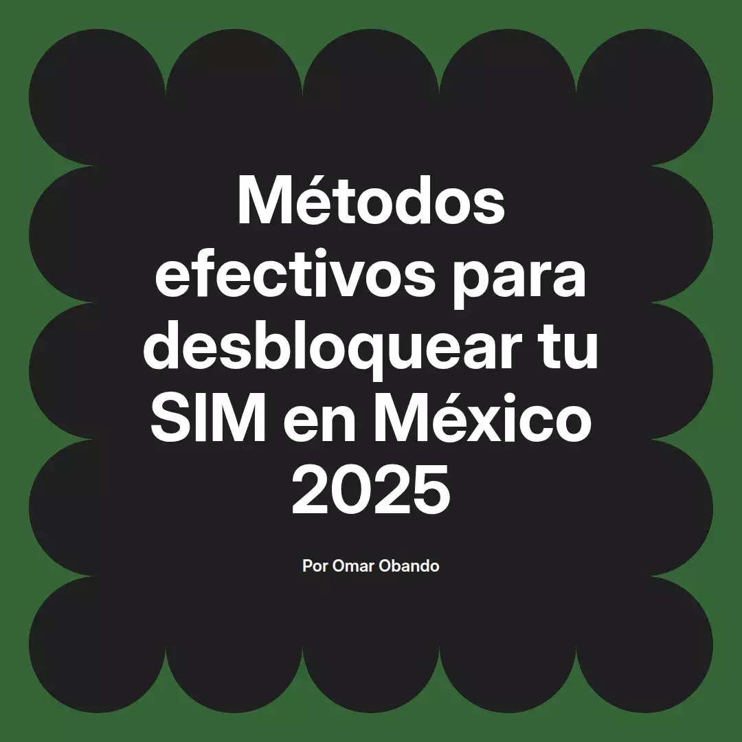 imagen destacada del post con un texto en el centro que dice Métodos efectivos para desbloquear tu SIM en México 2025 y abajo del texto aparece el nombre del autor Omar Obando