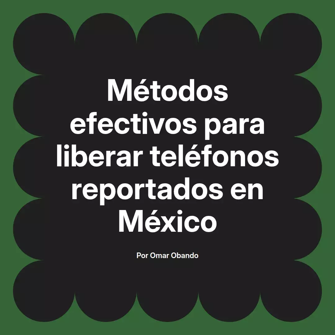 imagen destacada del post con un texto en el centro que dice Métodos efectivos para liberar teléfonos reportados en México y abajo del texto aparece el nombre del autor Omar Obando