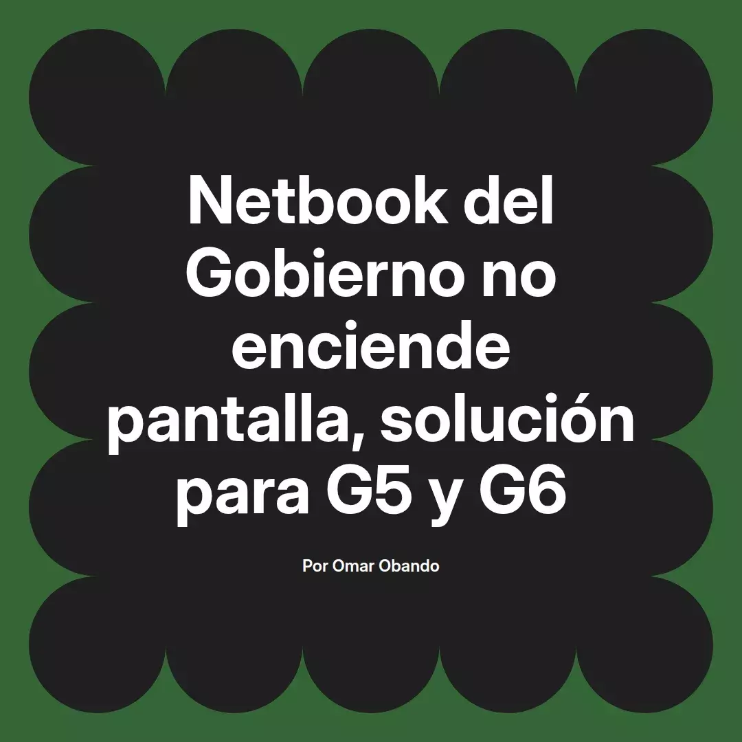 imagen destacada del post con un texto en el centro que dice Netbook del Gobierno no enciende pantalla, solución para G5 y G6 y abajo del texto aparece el nombre del autor Omar Obando