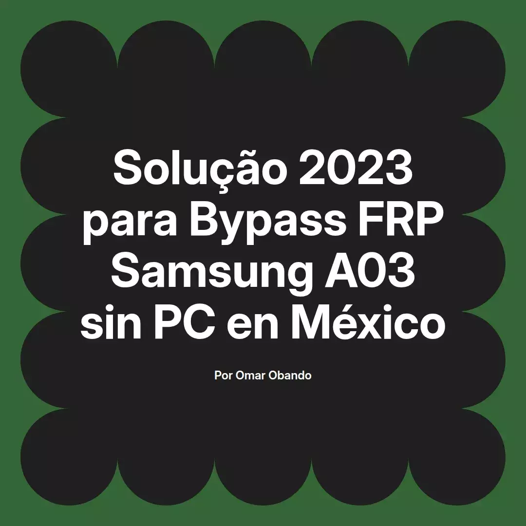 imagen destacada del post con un texto en el centro que dice Solução 2023 para Bypass FRP Samsung A03 sin PC en México y abajo del texto aparece el nombre del autor Omar Obando