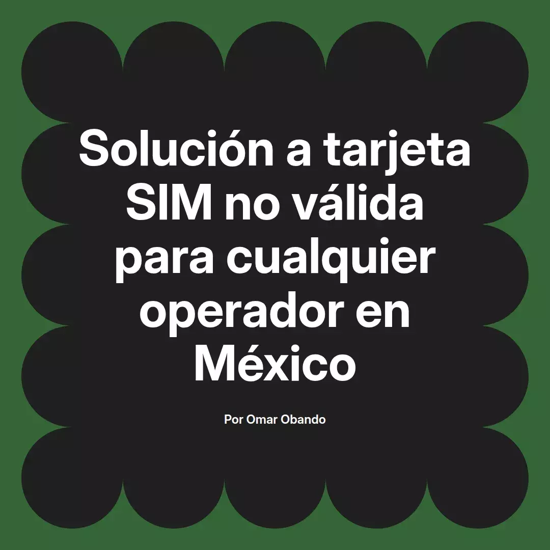 imagen destacada del post con un texto en el centro que dice Solución a tarjeta SIM no válida para cualquier operador en México y abajo del texto aparece el nombre del autor Omar Obando