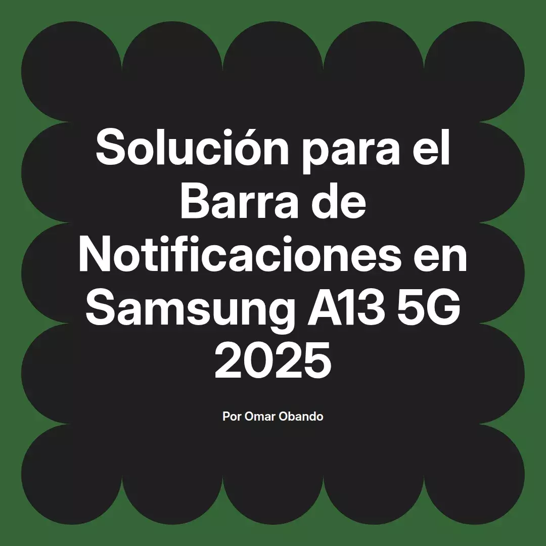 imagen destacada del post con un texto en el centro que dice Solución para el Barra de Notificaciones en Samsung A13 5G 2025 y abajo del texto aparece el nombre del autor Omar Obando
