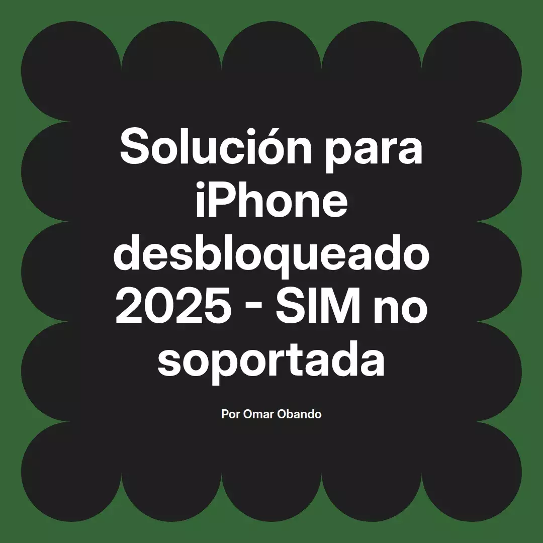 imagen destacada del post con un texto en el centro que dice Solución para iPhone desbloqueado 2025 - SIM no soportada y abajo del texto aparece el nombre del autor Omar Obando