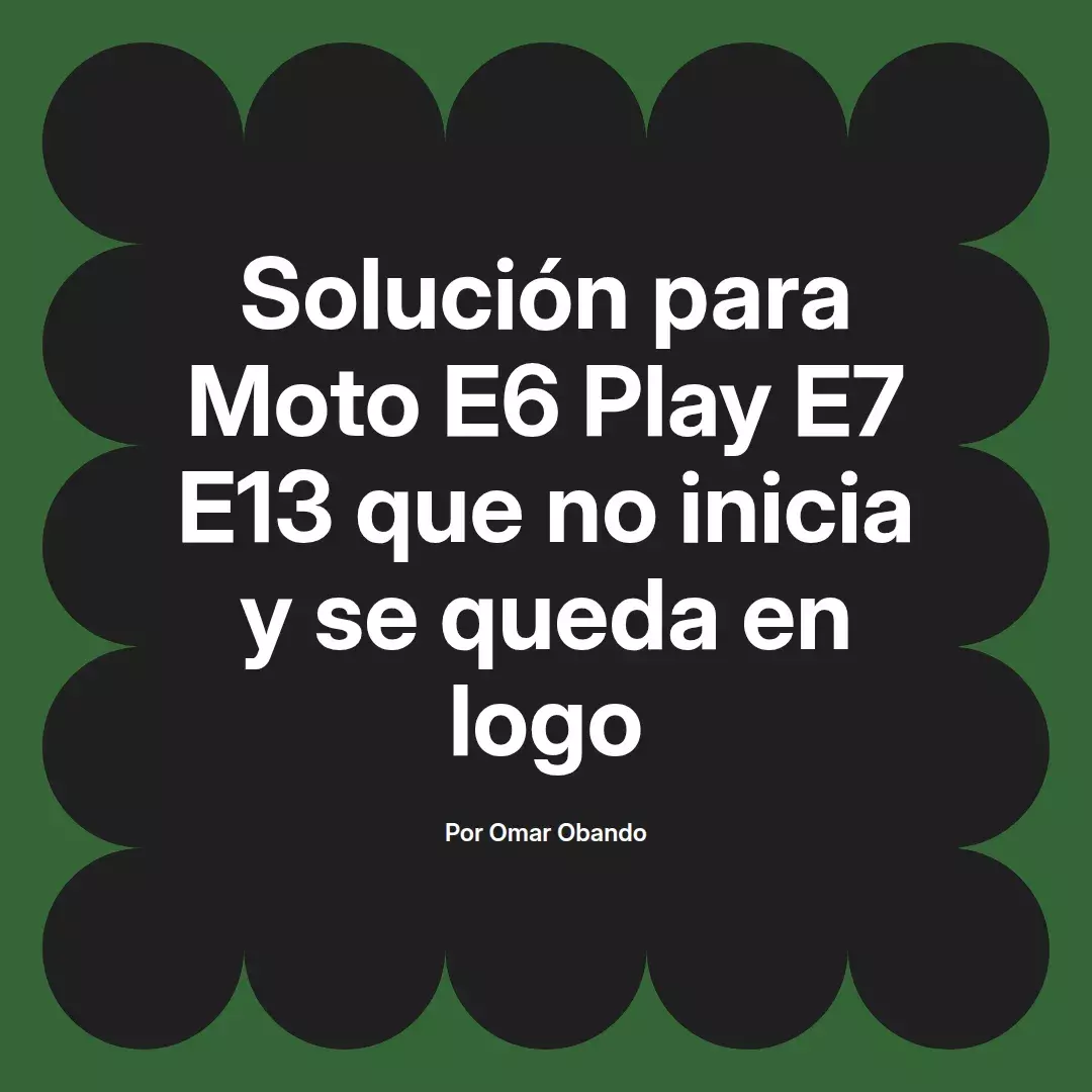 imagen destacada del post con un texto en el centro que dice Solución para Moto E6 Play E7 E13 que no inicia y se queda en logo y abajo del texto aparece el nombre del autor Omar Obando