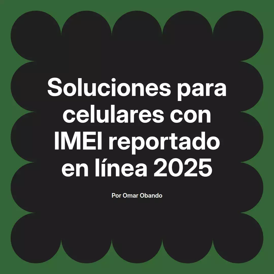 imagen destacada del post con un texto en el centro que dice Soluciones para celulares con IMEI reportado en línea 2025 y abajo del texto aparece el nombre del autor Omar Obando