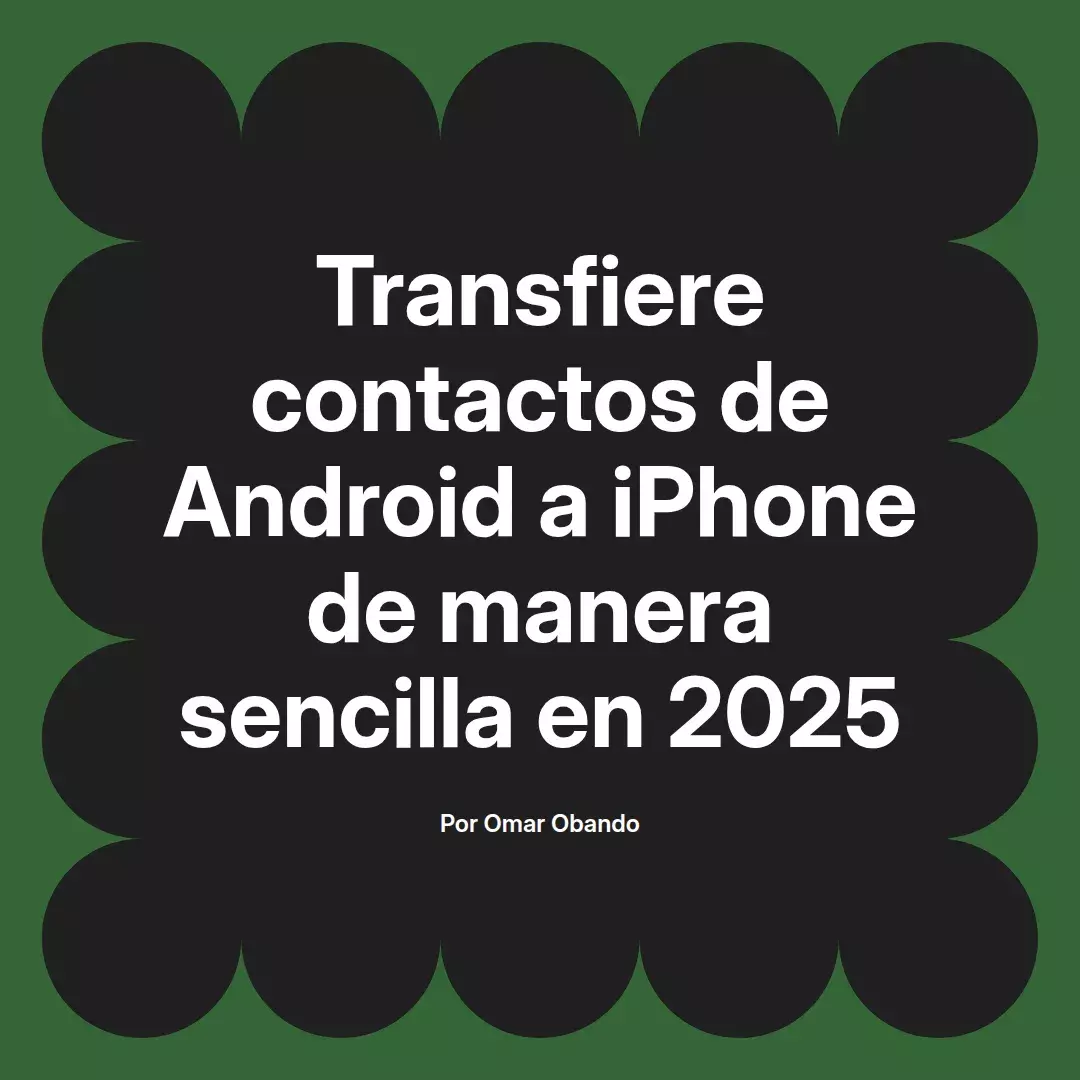 imagen destacada del post con un texto en el centro que dice Transfiere contactos de Android a iPhone de manera sencilla en 2025 y abajo del texto aparece el nombre del autor Omar Obando