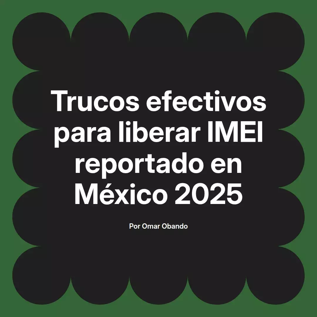 imagen destacada del post con un texto en el centro que dice Trucos efectivos para liberar IMEI reportado en México 2025 y abajo del texto aparece el nombre del autor Omar Obando